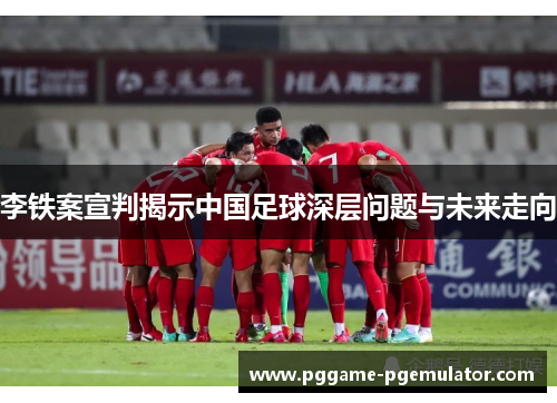 李铁案宣判揭示中国足球深层问题与未来走向