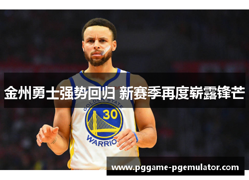 金州勇士强势回归 新赛季再度崭露锋芒 金州勇士强势回归 新赛季再度崭露锋芒